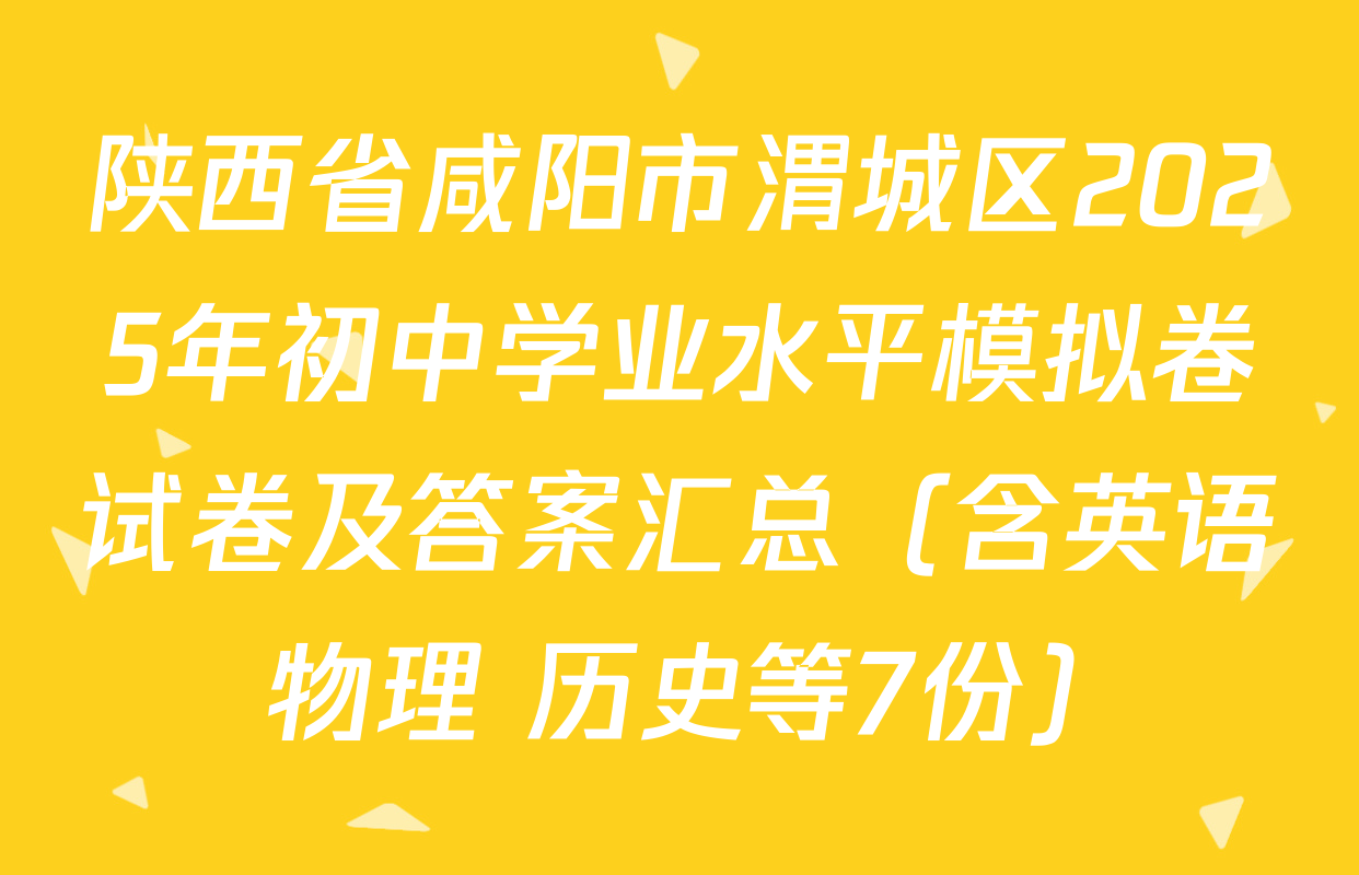 陕西省咸阳市渭城区2025年初中学业水平模拟卷试卷及答案汇总（含英语 物理 历史等7份）