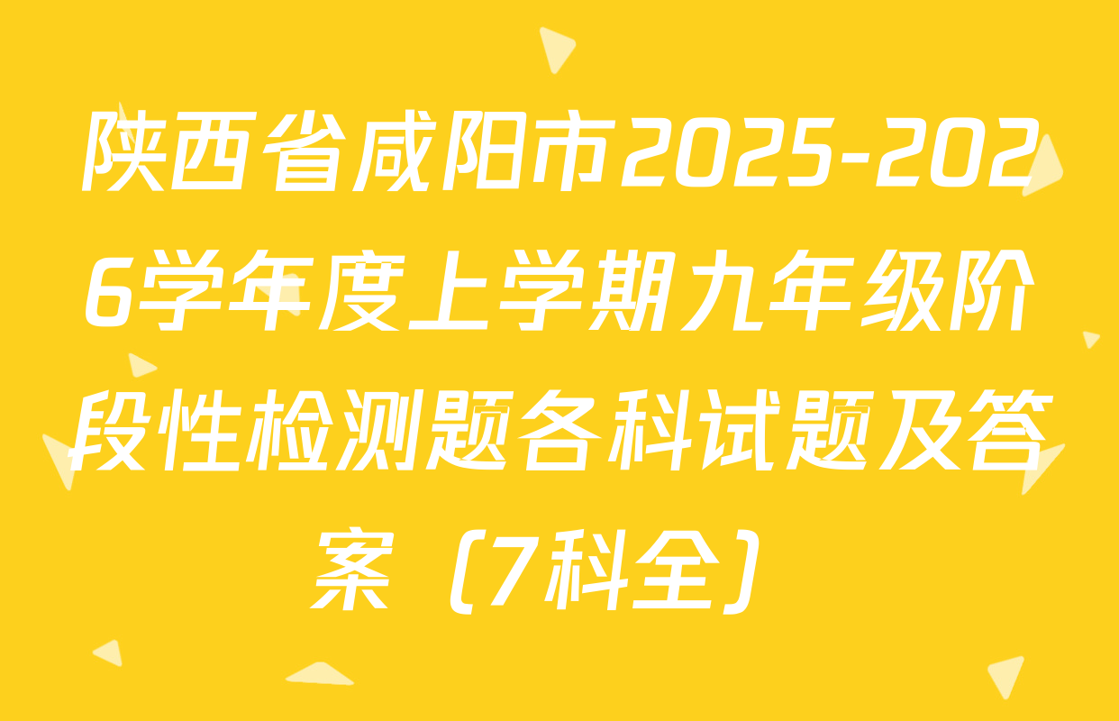 陕西省咸阳市2025-2026学年度上学期九年级阶段性检测题各科试题及答案（7科全）