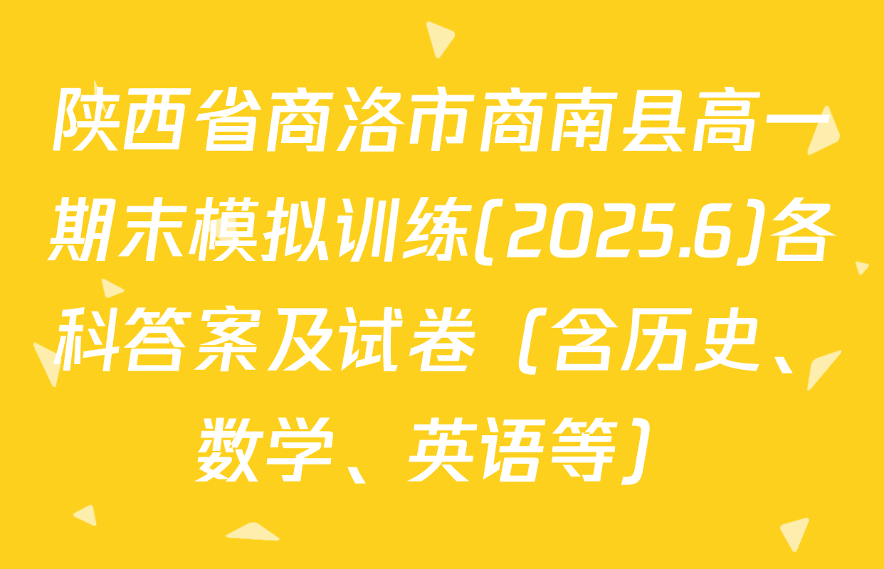 陕西省商洛市商南县高一期末模拟训练(2025.6)各科答案及试卷（含历史、数学、英语等）