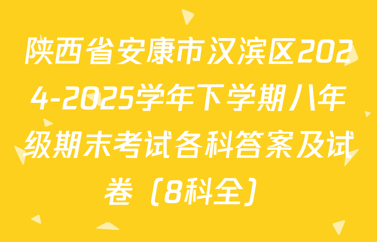 陕西省安康市汉滨区2024-2025学年下学期八年级期末考试各科答案及试卷（8科全）