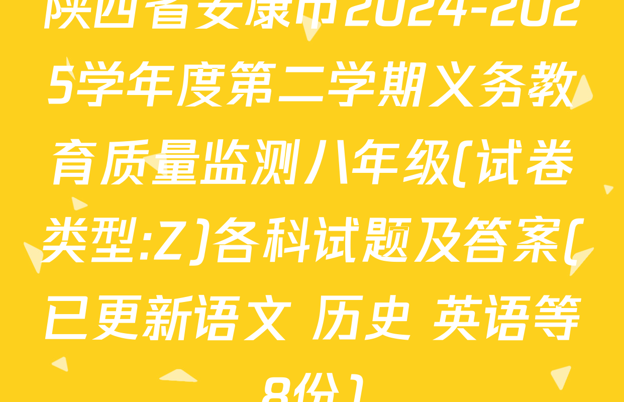 陕西省安康市2024-2025学年度第二学期义务教育质量监测八年级(试卷类型:Z)各科试题及答案(已更新语文 历史 英语等8份)