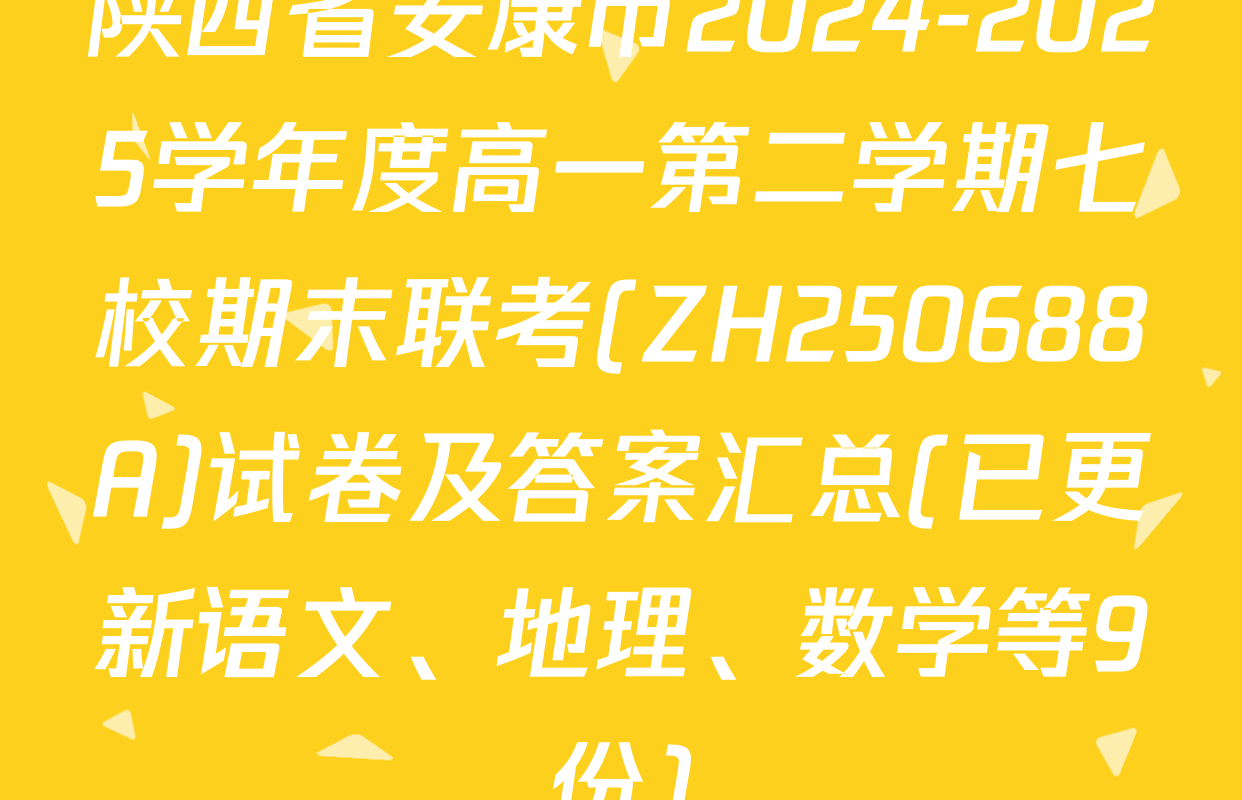 陕西省安康市2024-2025学年度高一第二学期七校期末联考(ZH250688A)试卷及答案汇总(已更新语文、地理、数学等9份)