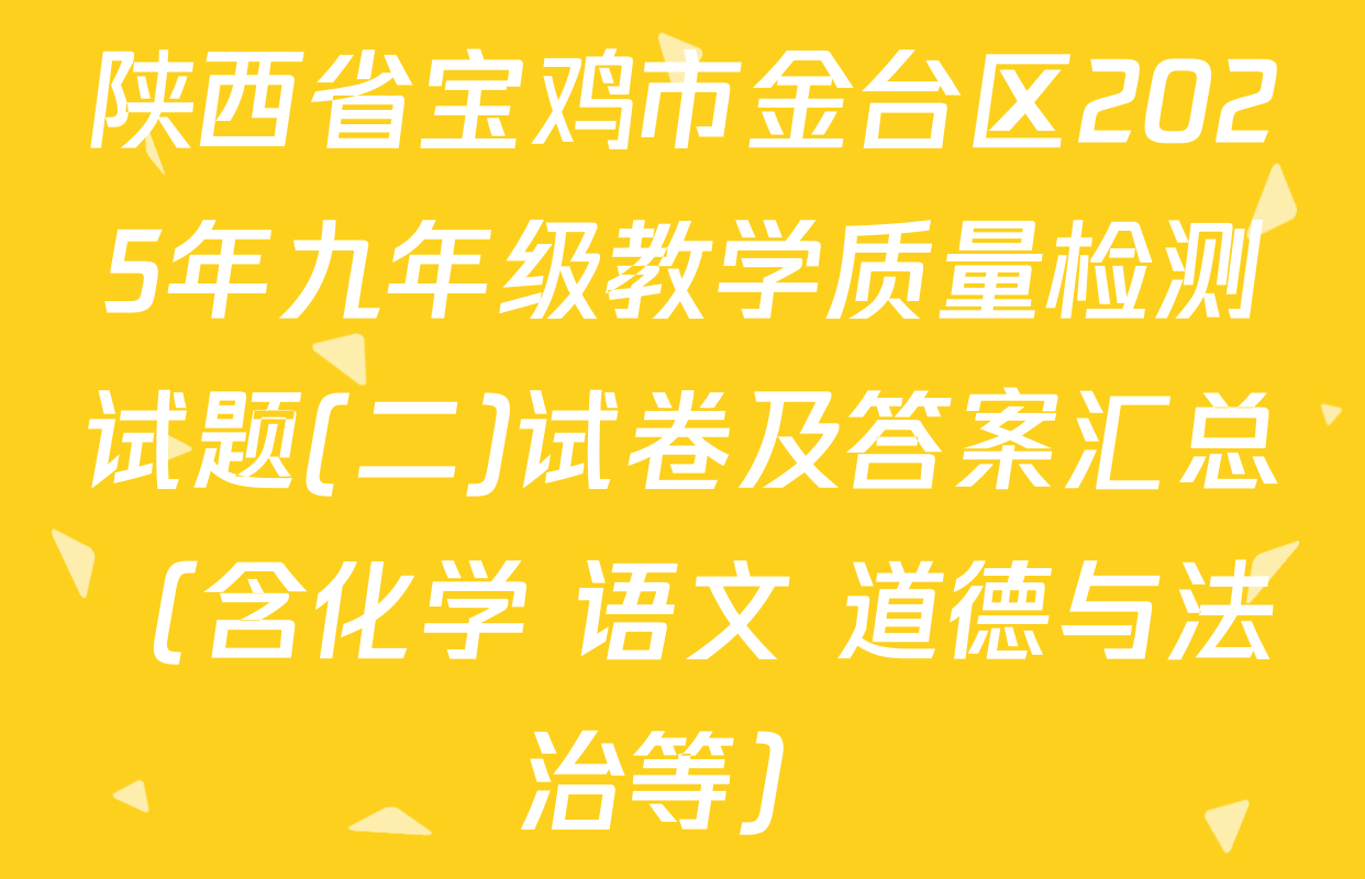 陕西省宝鸡市金台区2025年九年级教学质量检测试题(二)试卷及答案汇总（含化学 语文 道德与法治等）