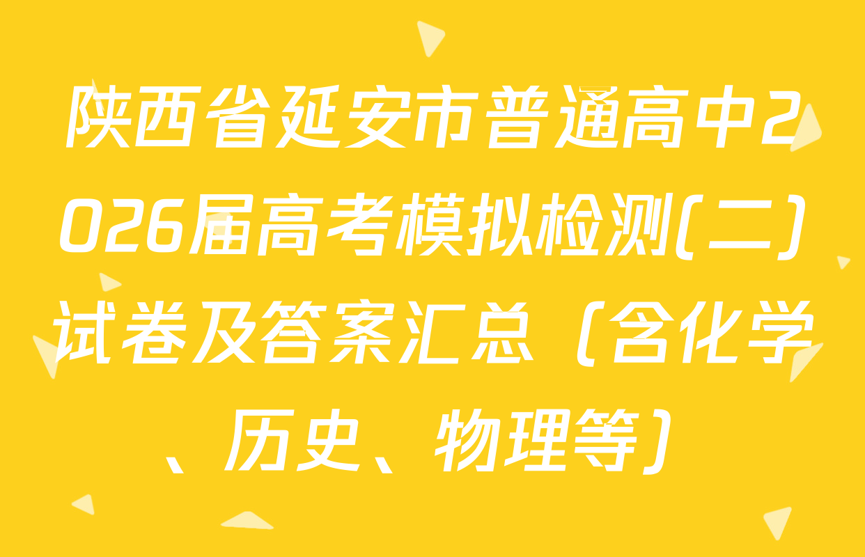 陕西省延安市普通高中2026届高考模拟检测(二)试卷及答案汇总（含化学、历史、物理等）