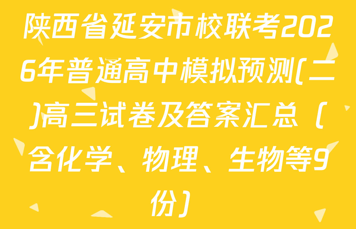 陕西省延安市校联考2026年普通高中模拟预测(二)高三试卷及答案汇总（含化学、物理、生物等9份）