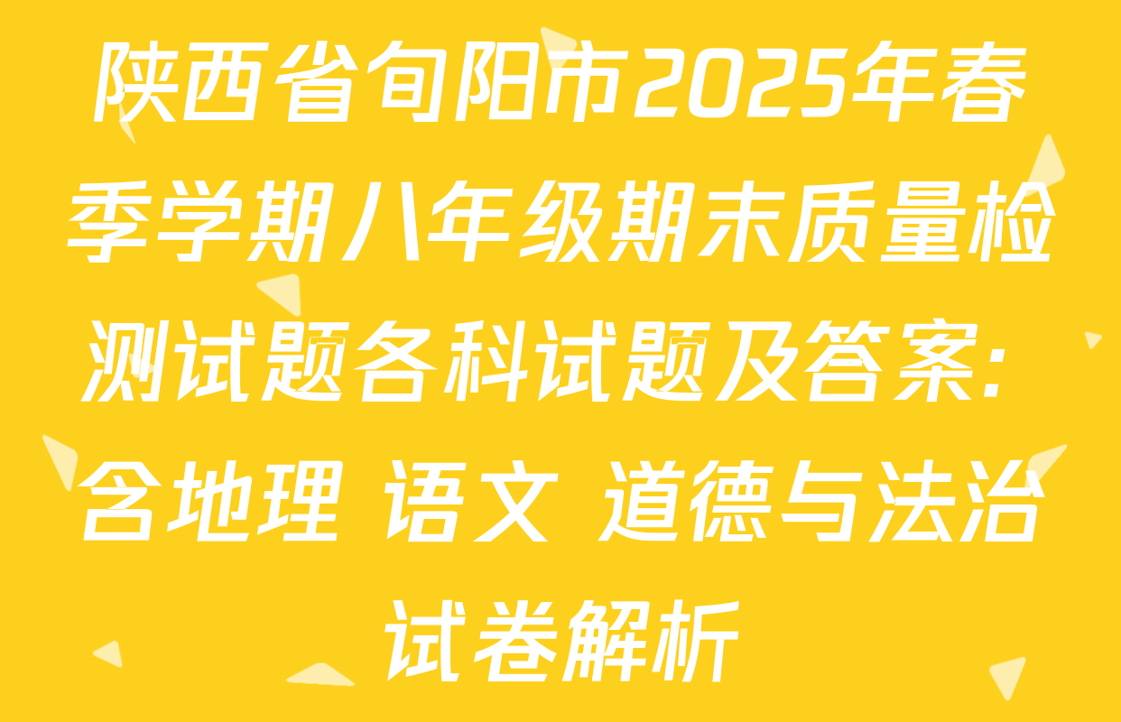 陕西省旬阳市2025年春季学期八年级期末质量检测试题各科试题及答案: 含地理 语文 道德与法治试卷解析