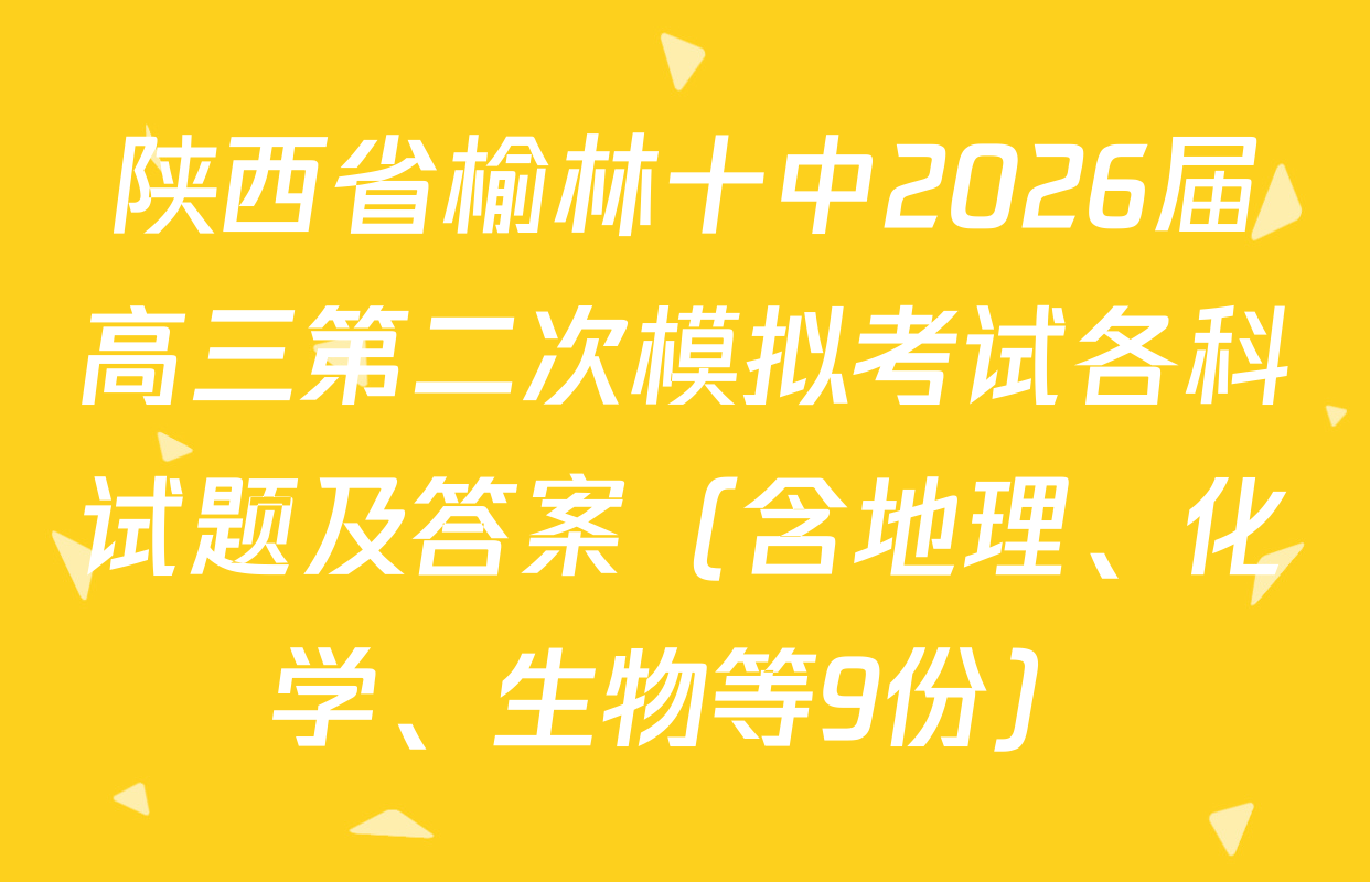 陕西省榆林十中2026届高三第二次模拟考试各科试题及答案（含地理、化学、生物等9份）