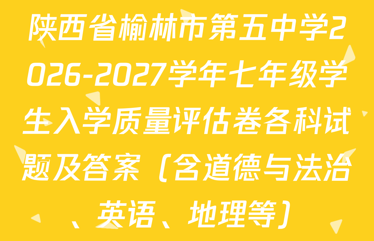 陕西省榆林市第五中学2026-2027学年七年级学生入学质量评估卷各科试题及答案（含道德与法治、英语、地理等）
