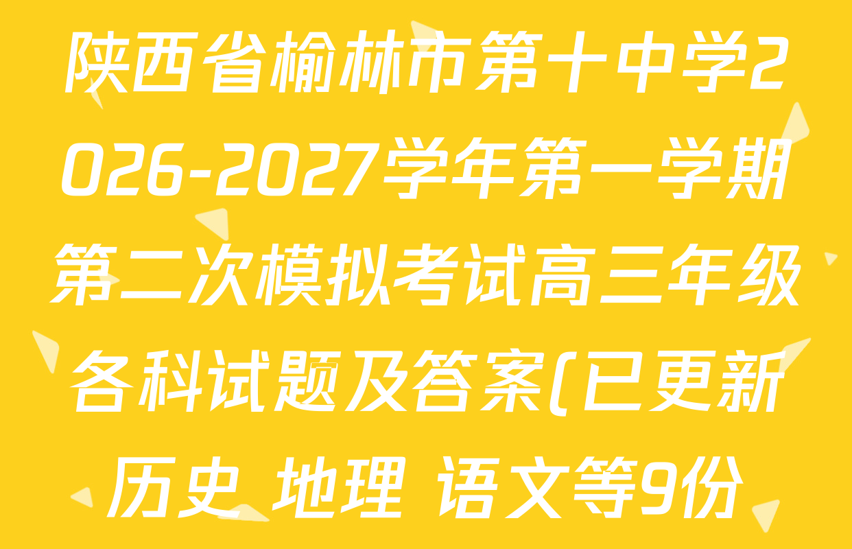 陕西省榆林市第十中学2026-2027学年第一学期第二次模拟考试高三年级各科试题及答案(已更新历史 地理 语文等9份) 陕西省榆林市第十中学2026-2027学年第一学期第二次模拟考试高三年级各科试题及答案(已更新历史 地理 语文等9份)