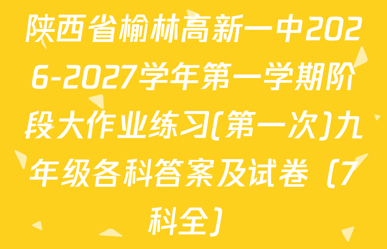 陕西省榆林高新一中2026-2027学年第一学期阶段大作业练习(第一次)九年级各科答案及试卷（7科全）