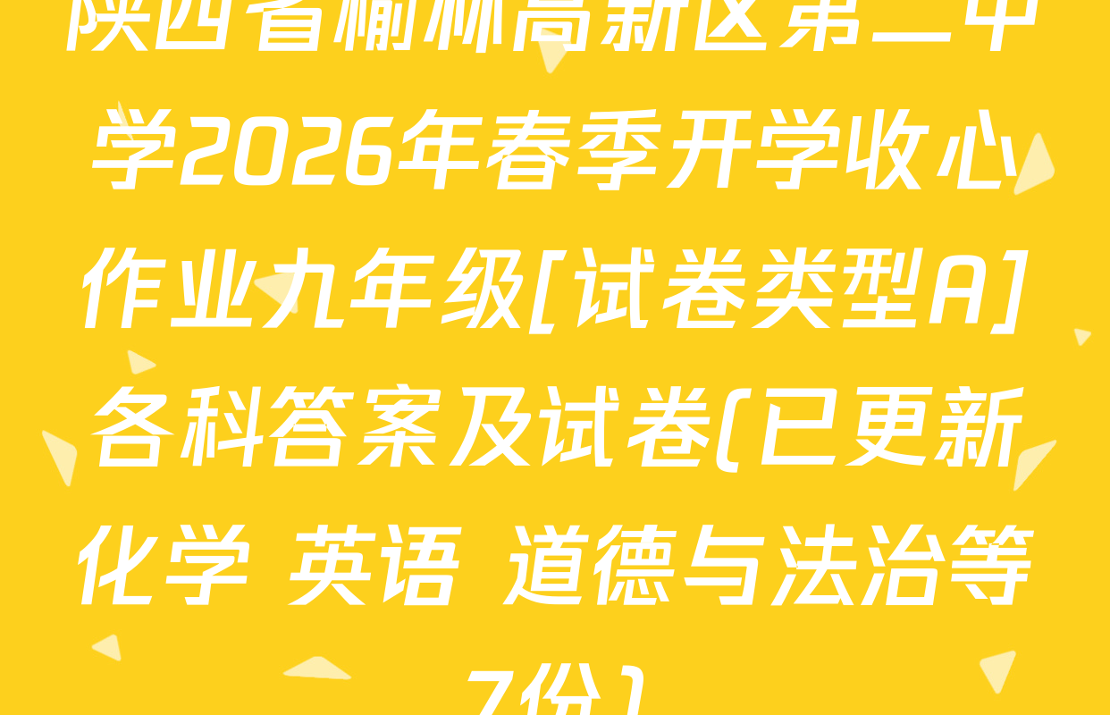 陕西省榆林高新区第二中学2026年春季开学收心作业九年级[试卷类型A]各科答案及试卷(已更新化学 英语 道德与法治等7份)