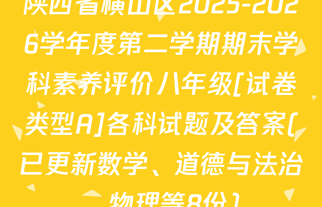 陕西省横山区2025-2026学年度第二学期期末学科素养评价八年级[试卷类型A]各科试题及答案(已更新数学、道德与法治、物理等8份)
