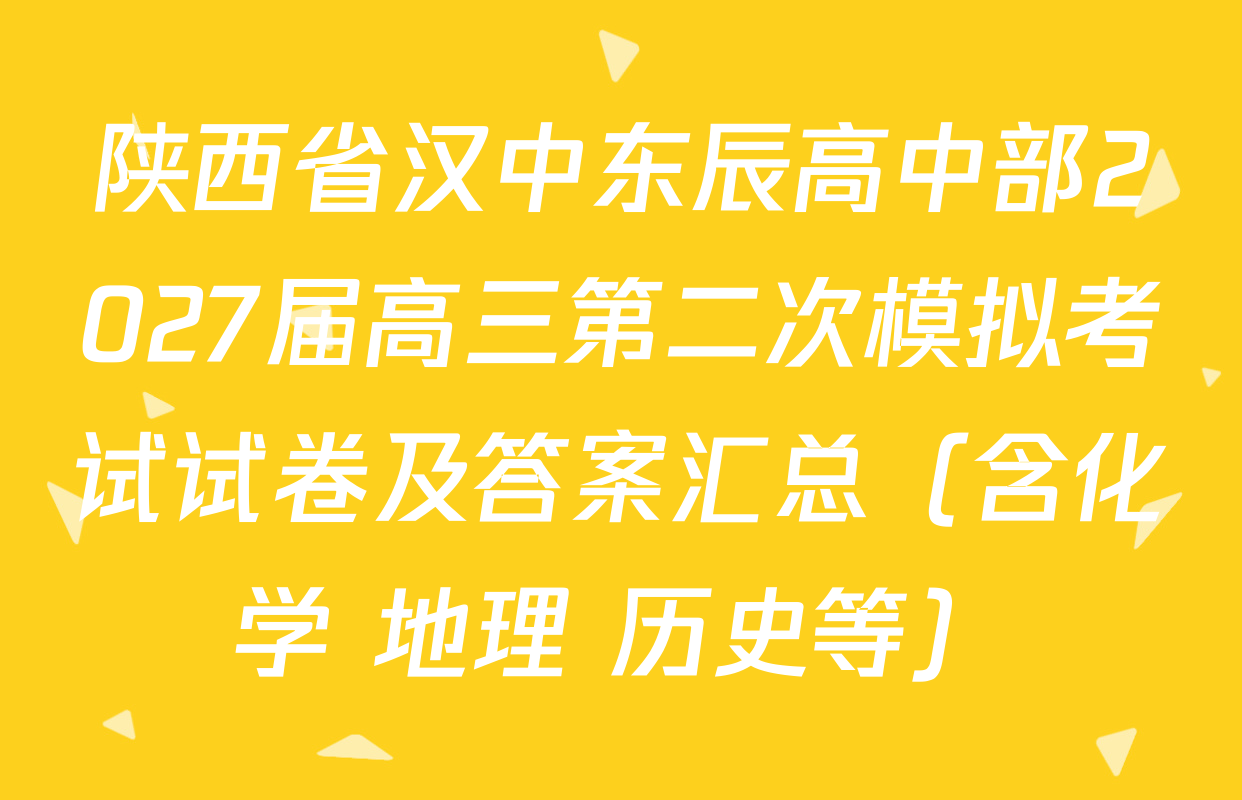 陕西省汉中东辰高中部2027届高三第二次模拟考试试卷及答案汇总（含化学 地理 历史等）