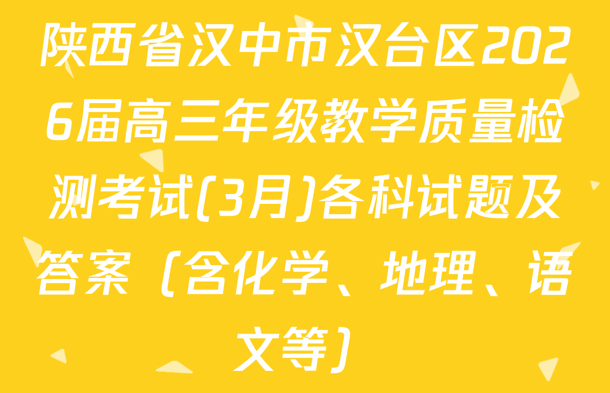 陕西省汉中市汉台区2026届高三年级教学质量检测考试(3月)各科试题及答案（含化学、地理、语文等）