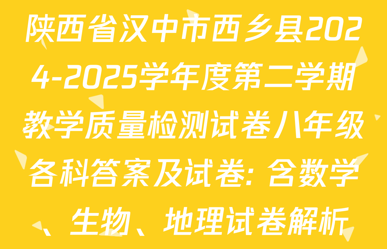 陕西省汉中市西乡县2024-2025学年度第二学期教学质量检测试卷八年级各科答案及试卷: 含数学、生物、地理试卷解析