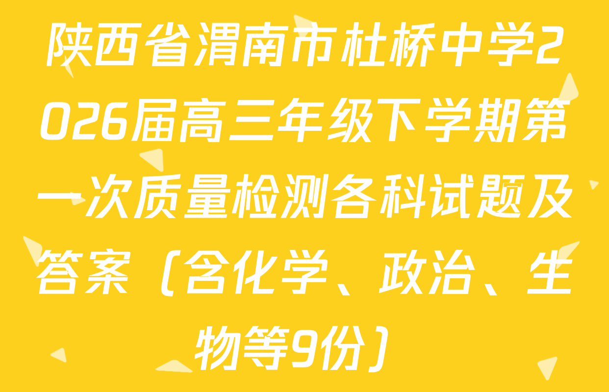 陕西省渭南市杜桥中学2026届高三年级下学期第一次质量检测各科试题及答案（含化学、政治、生物等9份）