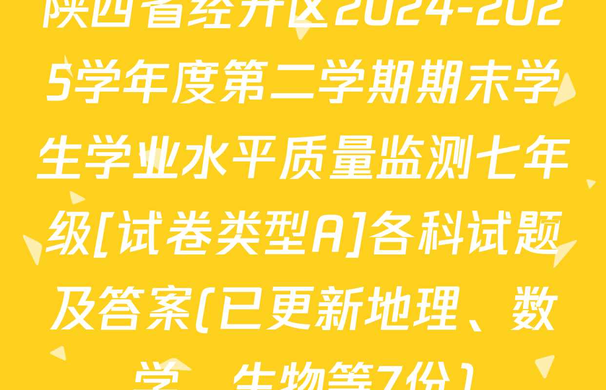 陕西省经开区2024-2025学年度第二学期期末学生学业水平质量监测七年级[试卷类型A]各科试题及答案(已更新地理、数学、生物等7份)