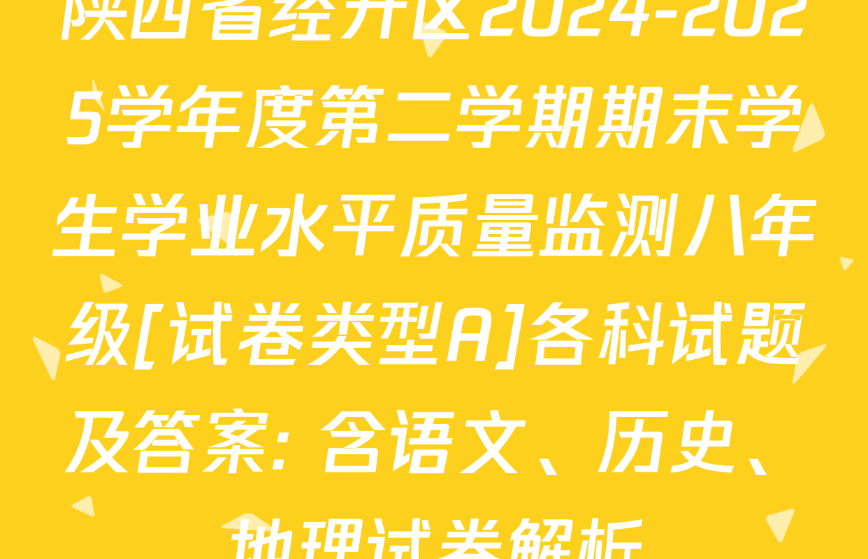 陕西省经开区2024-2025学年度第二学期期末学生学业水平质量监测八年级[试卷类型A]各科试题及答案: 含语文、历史、地理试卷解析