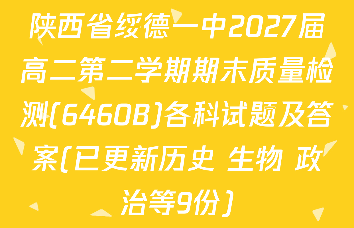 陕西省绥德一中2027届高二第二学期期末质量检测(6460B)各科试题及答案(已更新历史 生物 政治等9份)