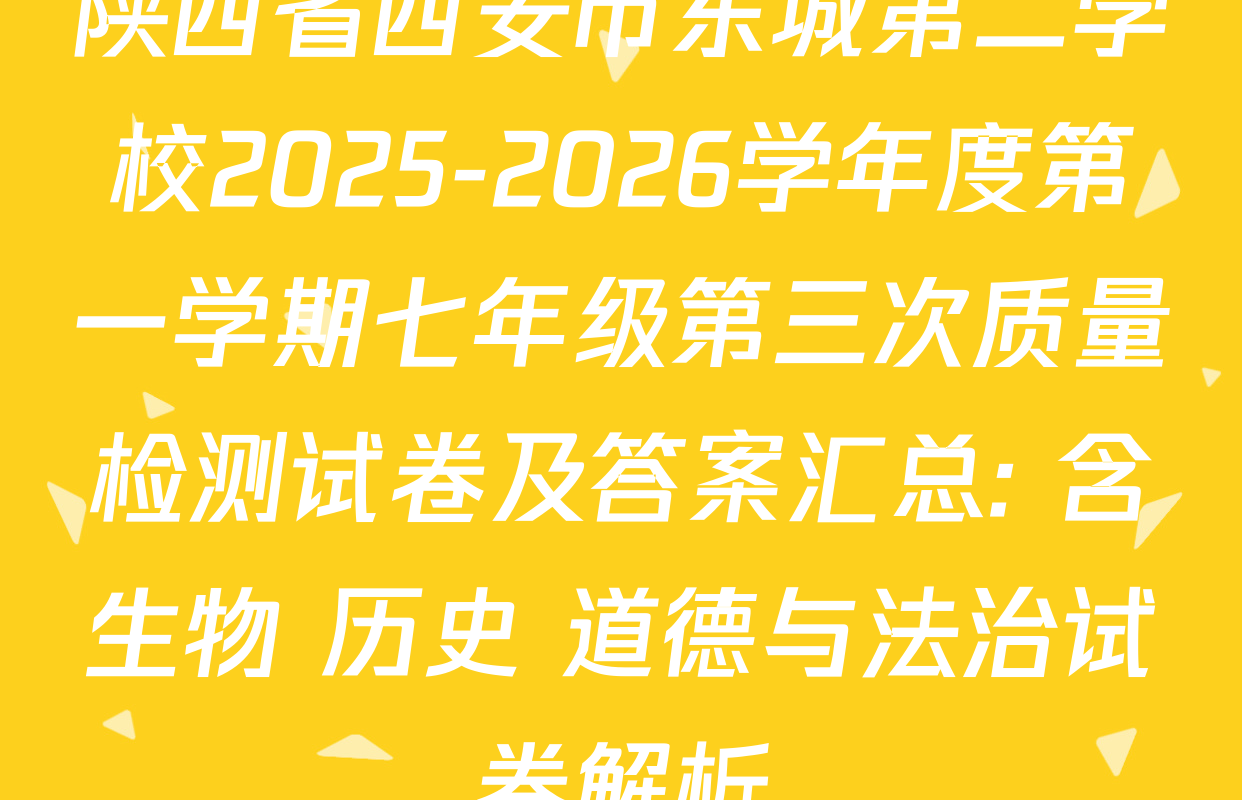 陕西省西安市东城第二学校2025-2026学年度第一学期七年级第三次质量检测试卷及答案汇总: 含生物 历史 道德与法治试卷解析
