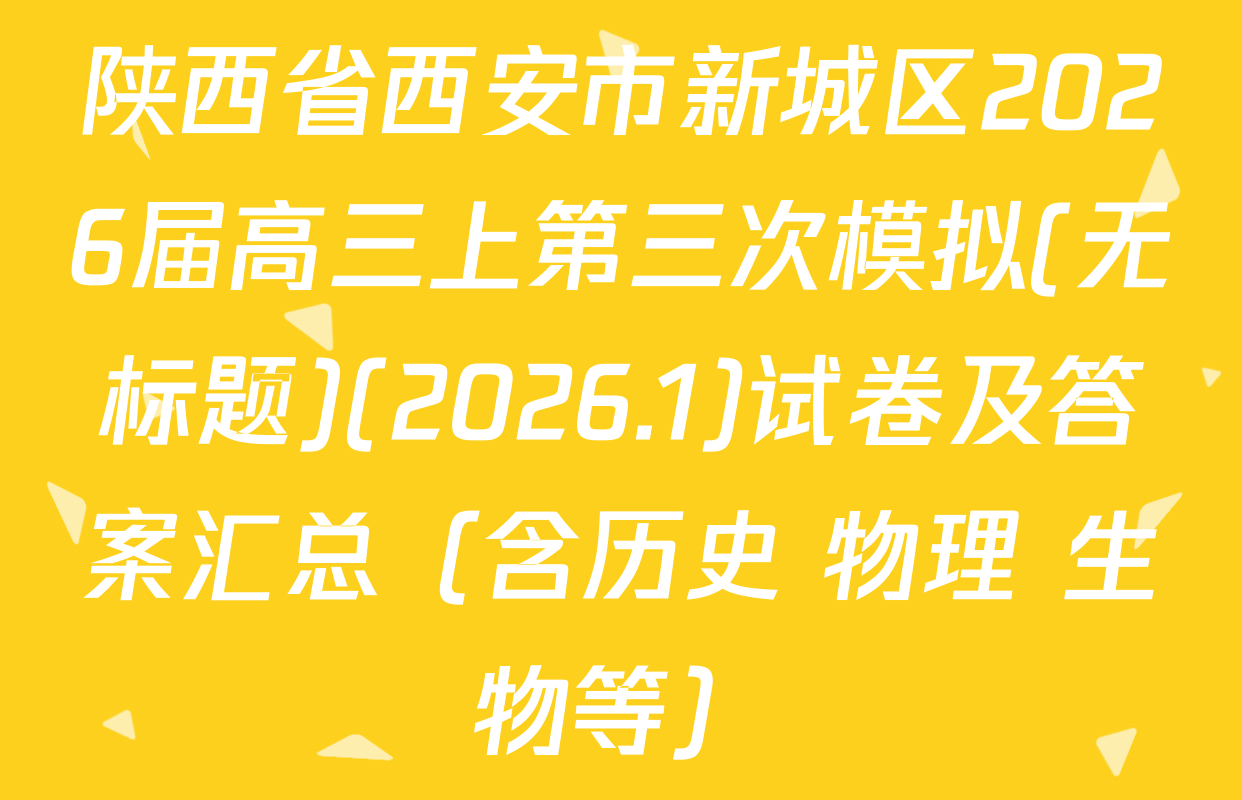 陕西省西安市新城区2026届高三上第三次模拟(无标题)(2026.1)试卷及答案汇总（含历史 物理 生物等）
