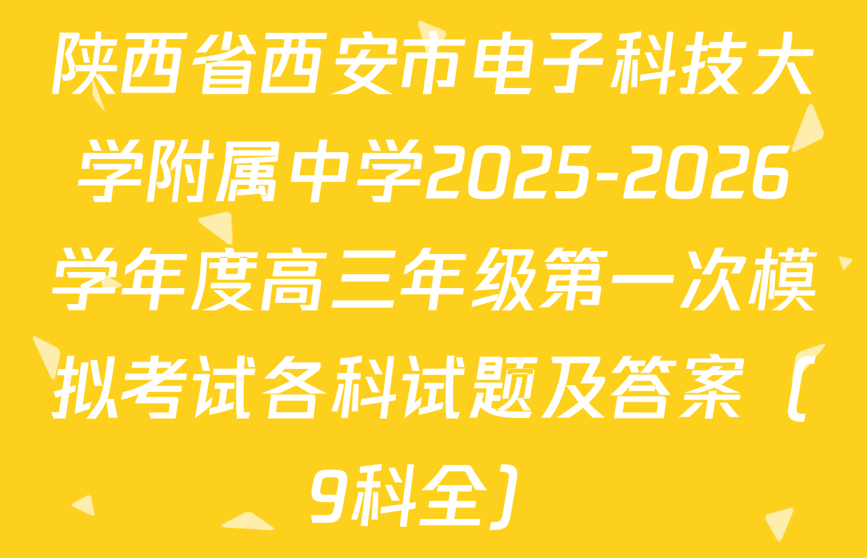 陕西省西安市电子科技大学附属中学2025-2026学年度高三年级第一次模拟考试各科试题及答案（9科全）