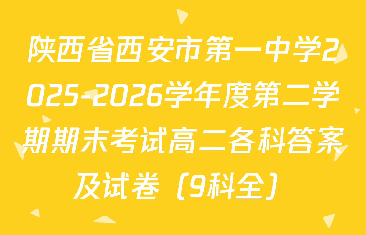 陕西省西安市第一中学2025-2026学年度第二学期期末考试高二各科答案及试卷（9科全）