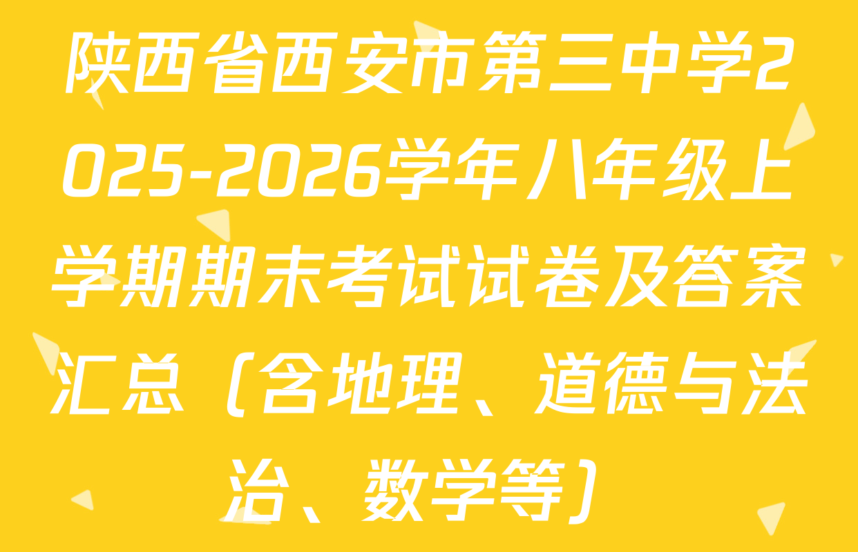 陕西省西安市第三中学2025-2026学年八年级上学期期末考试试卷及答案汇总（含地理、道德与法治、数学等）