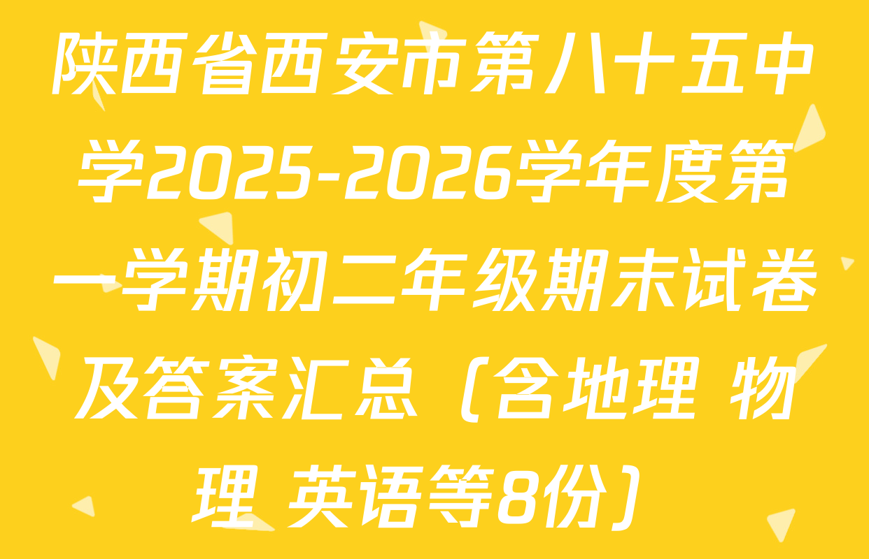 陕西省西安市第八十五中学2025-2026学年度第一学期初二年级期末试卷及答案汇总（含地理 物理 英语等8份）