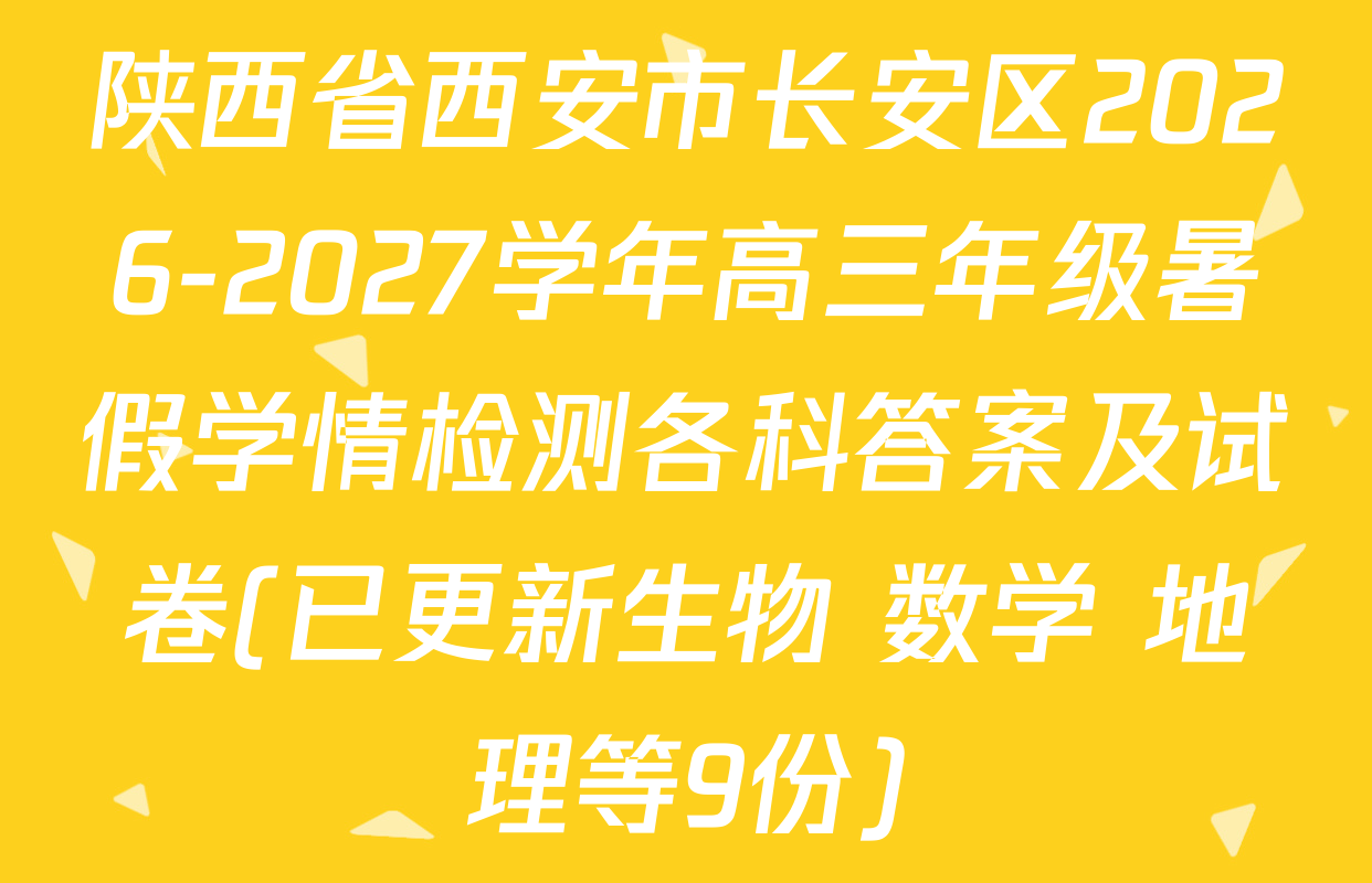 陕西省西安市长安区2026-2027学年高三年级暑假学情检测各科答案及试卷(已更新生物 数学 地理等9份)
