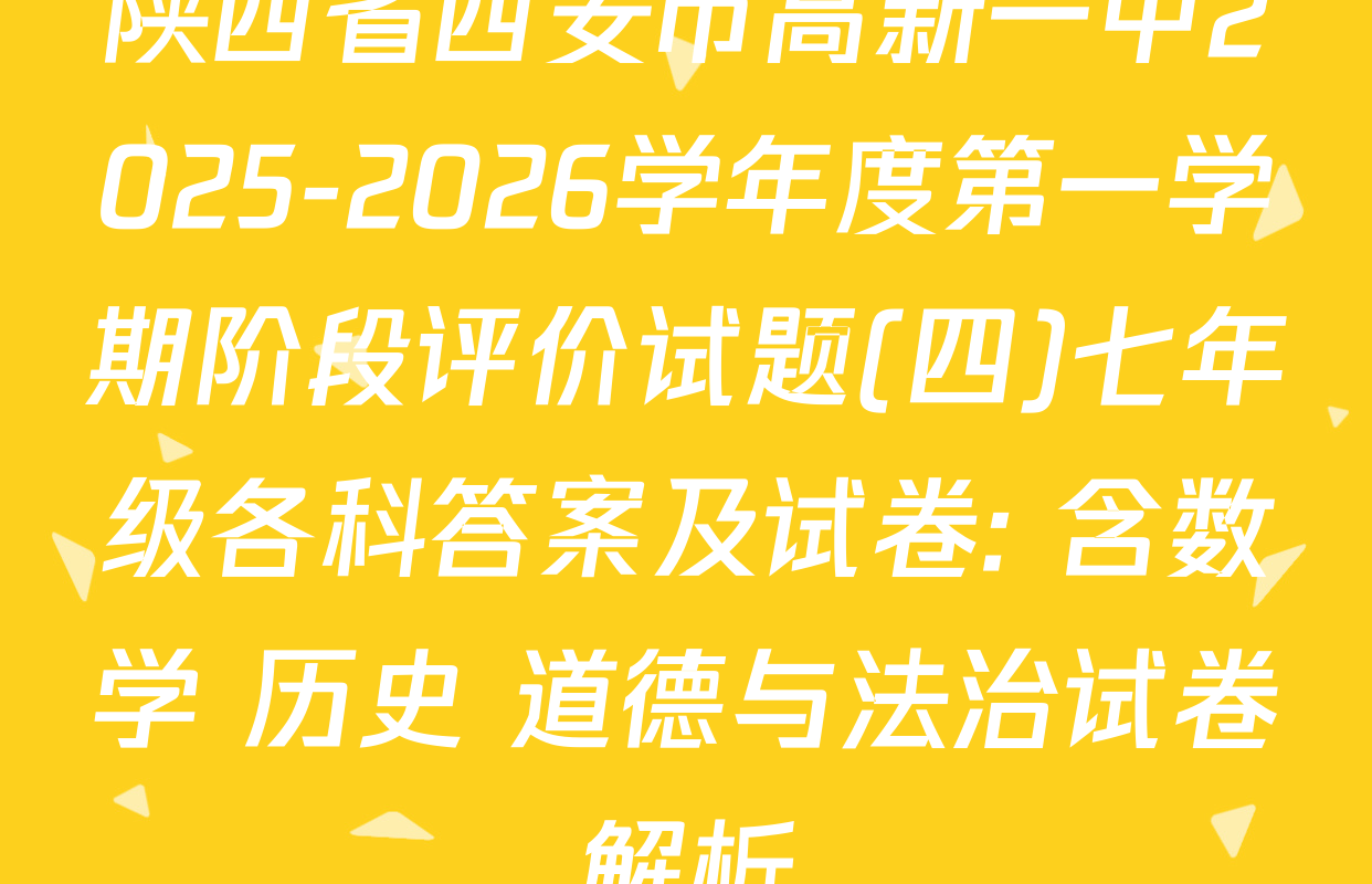 陕西省西安市高新一中2025-2026学年度第一学期阶段评价试题(四)七年级各科答案及试卷: 含数学 历史 道德与法治试卷解析
