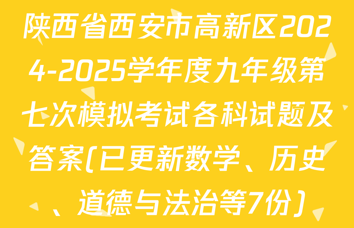 陕西省西安市高新区2024-2025学年度九年级第七次模拟考试各科试题及答案(已更新数学、历史、道德与法治等7份)
