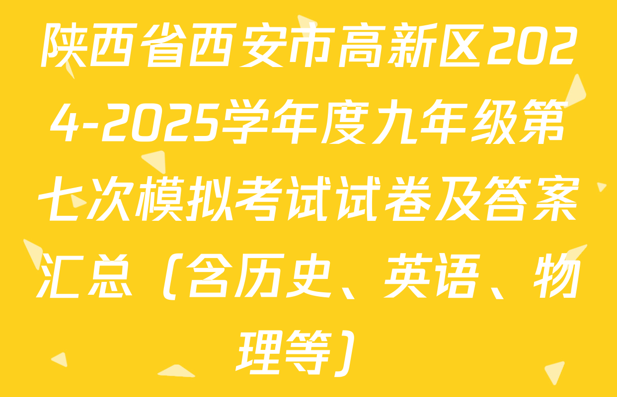 陕西省西安市高新区2024-2025学年度九年级第七次模拟考试试卷及答案汇总（含历史、英语、物理等）