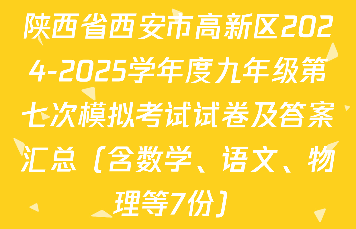 陕西省西安市高新区2024-2025学年度九年级第七次模拟考试试卷及答案汇总（含数学、语文、物理等7份）