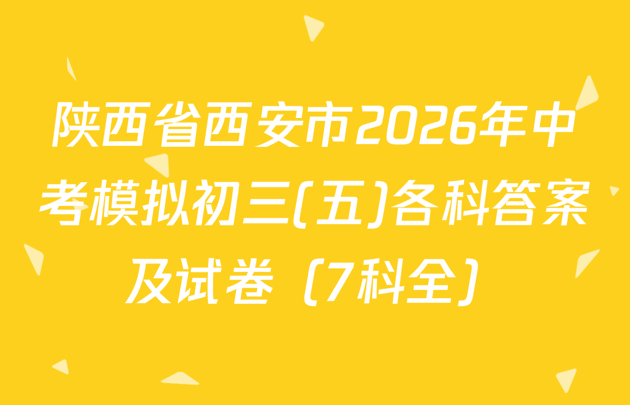 陕西省西安市2026年中考模拟初三(五)各科答案及试卷（7科全）