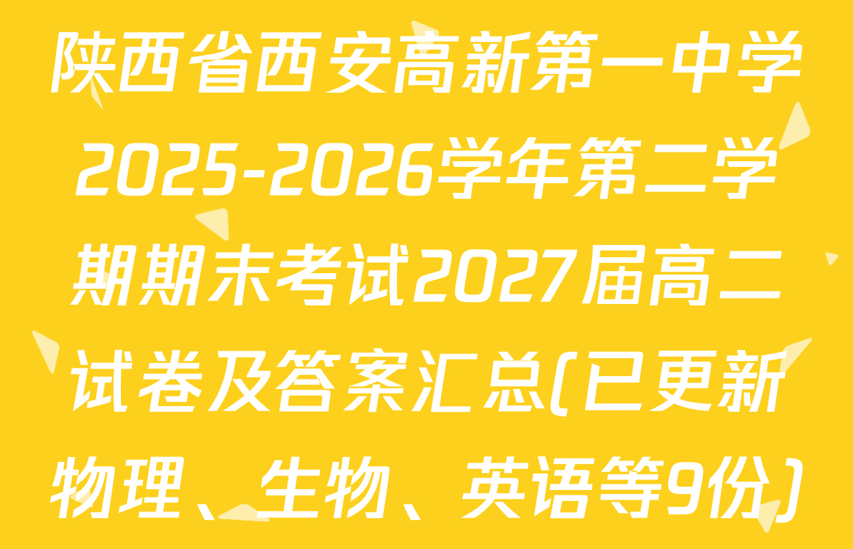 陕西省西安高新第一中学2025-2026学年第二学期期末考试2027届高二试卷及答案汇总(已更新物理、生物、英语等9份)
