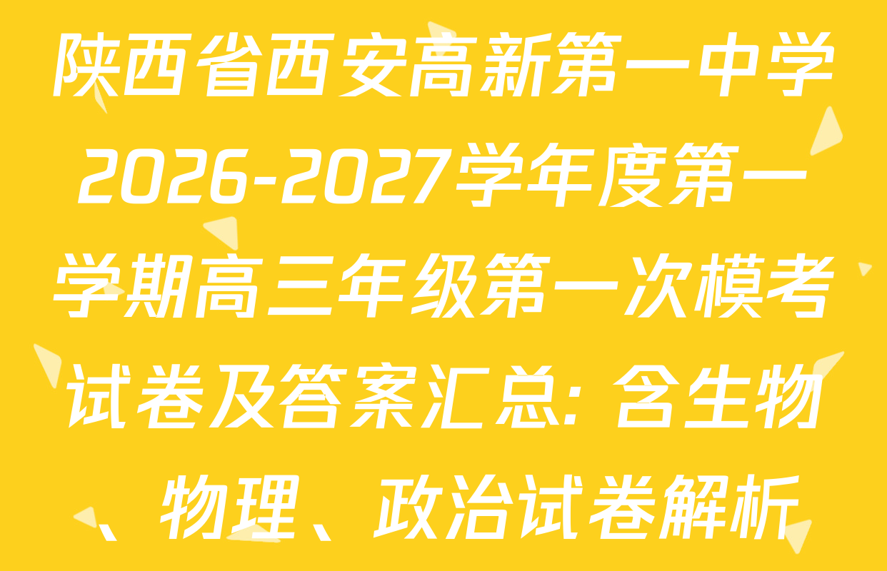 陕西省西安高新第一中学2026-2027学年度第一学期高三年级第一次模考试卷及答案汇总: 含生物、物理、政治试卷解析