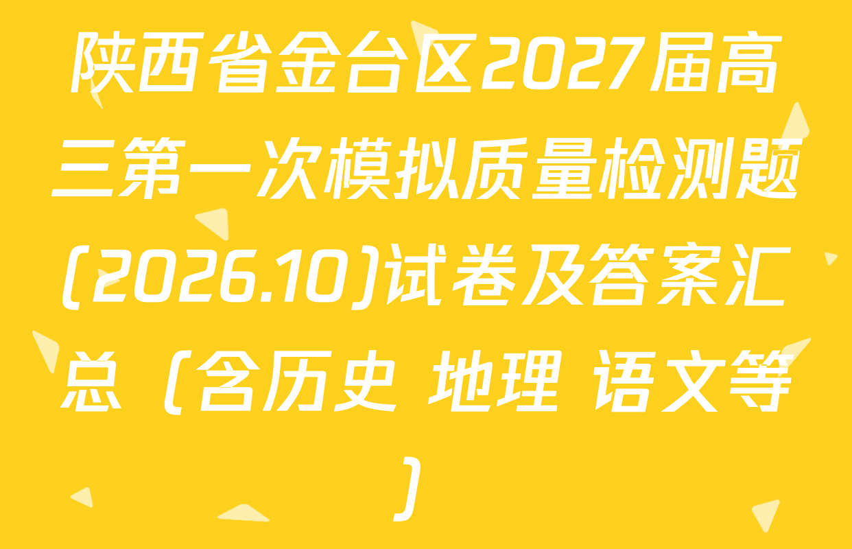 陕西省金台区2027届高三第一次模拟质量检测题(2026.10)试卷及答案汇总（含历史 地理 语文等）