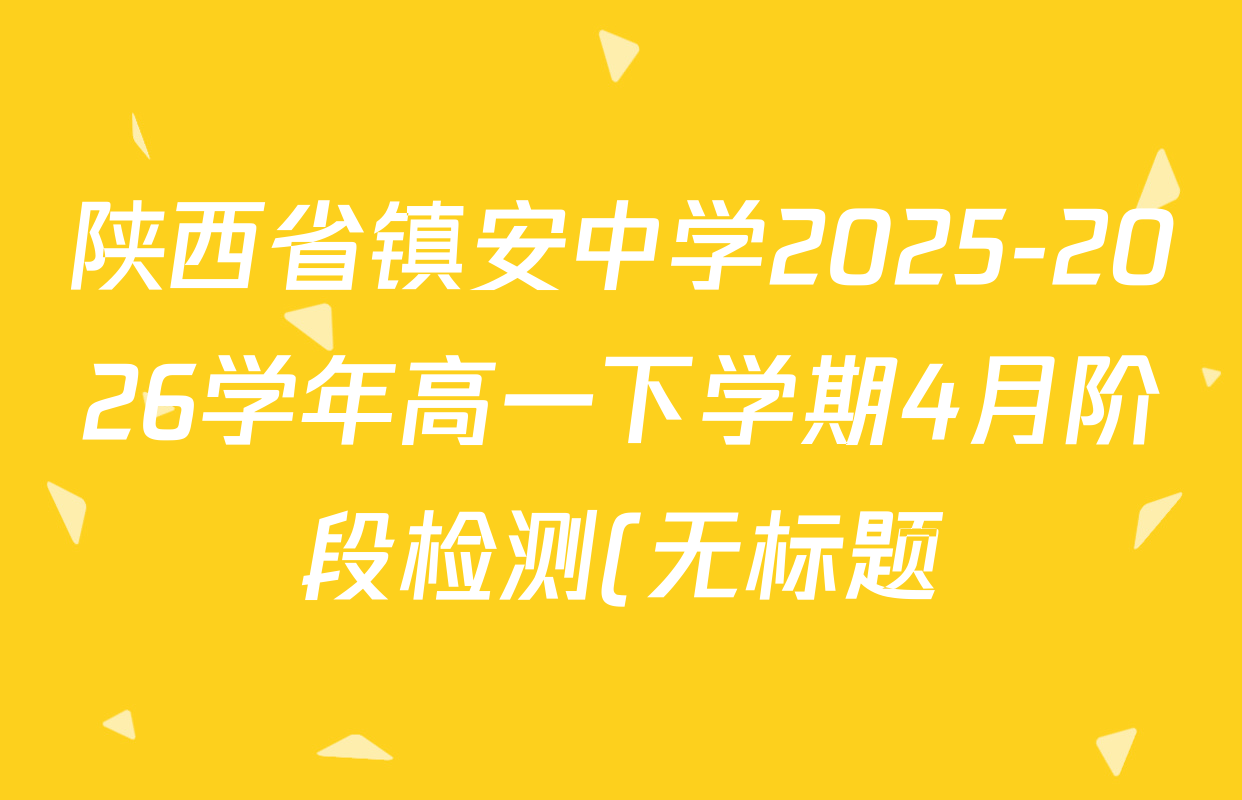 陕西省镇安中学2025-2026学年高一下学期4月阶段检测(无标题)各科答案及试卷(含历史 地理 政治等) 陕西省镇安中学2025-2026学年高一下学期4月阶段检测(无标题)各科答案及试卷(含历史 地理 政治等)