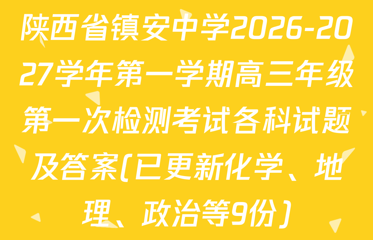 陕西省镇安中学2026-2027学年第一学期高三年级第一次检测考试各科试题及答案(已更新化学、地理、政治等9份)