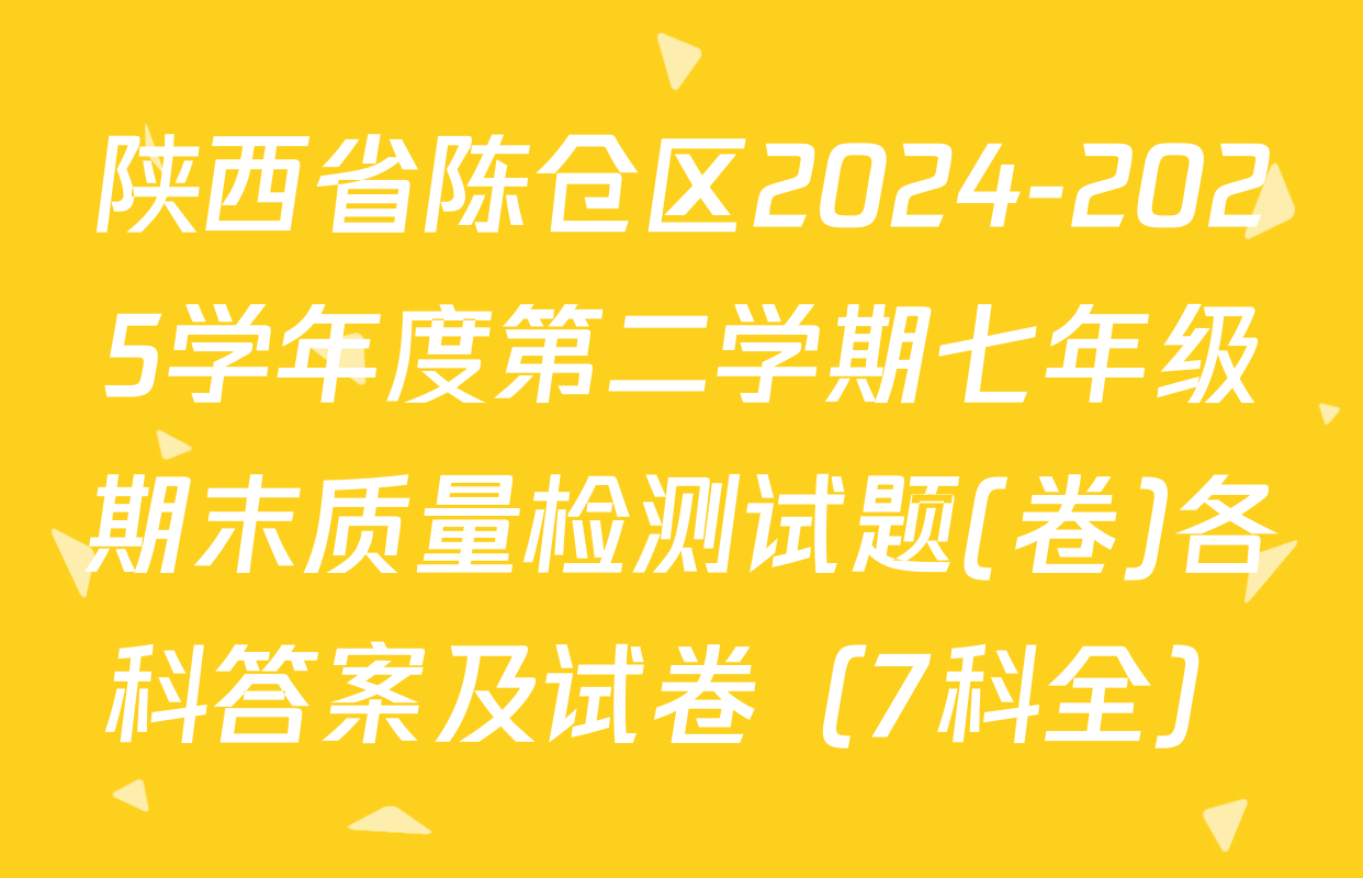陕西省陈仓区2024-2025学年度第二学期七年级期末质量检测试题(卷)各科答案及试卷（7科全）