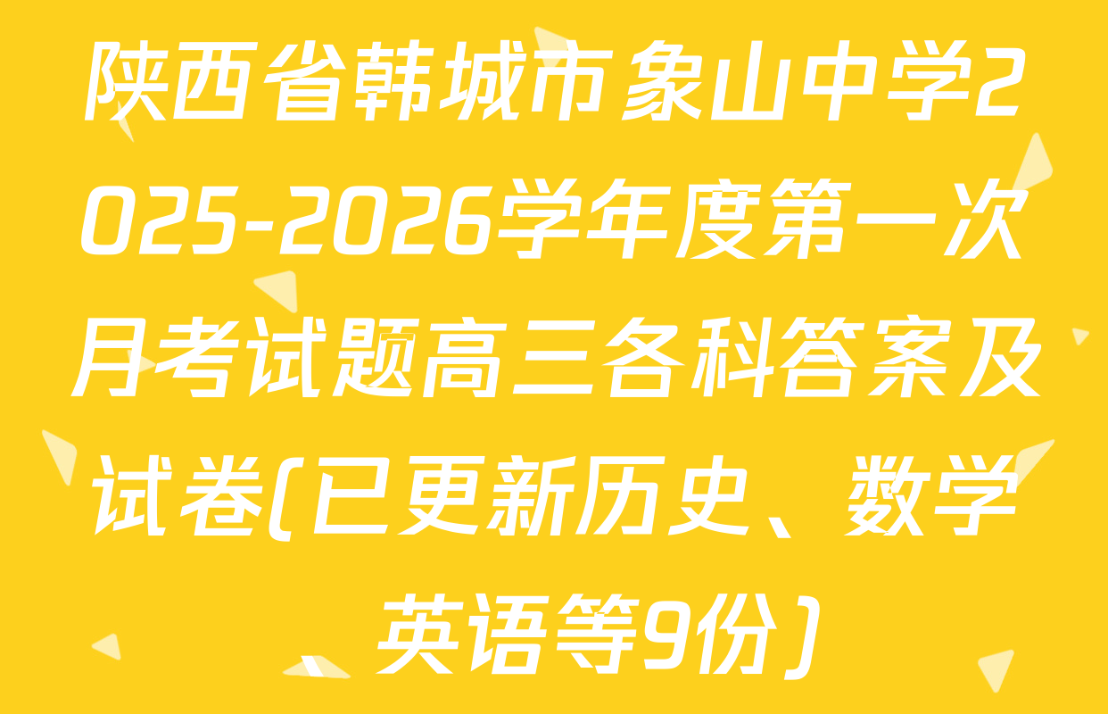 陕西省韩城市象山中学2025-2026学年度第一次月考试题高三各科答案及试卷(已更新历史、数学、英语等9份)