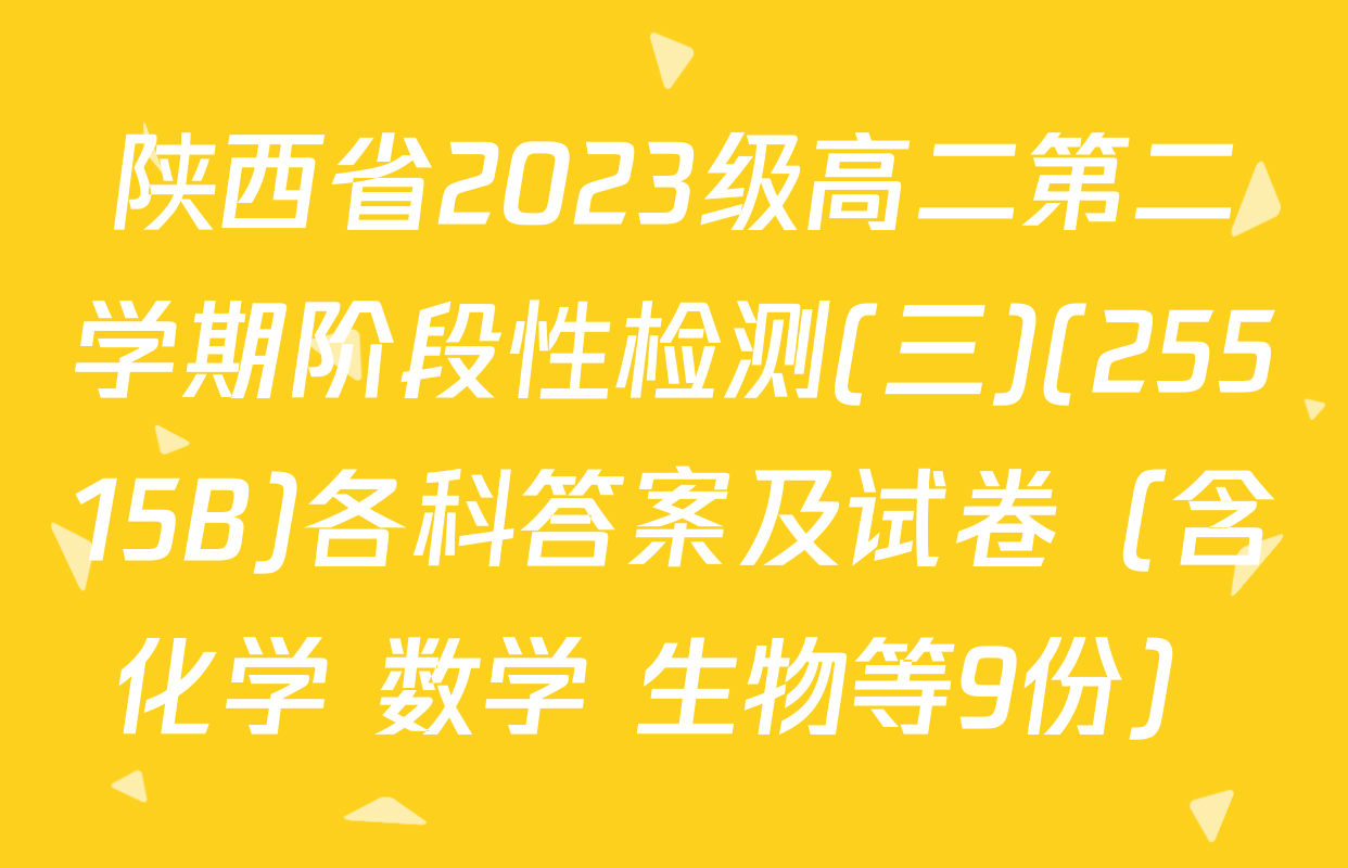 陕西省2023级高二第二学期阶段性检测(三)(25515B)各科答案及试卷（含化学 数学 生物等9份）