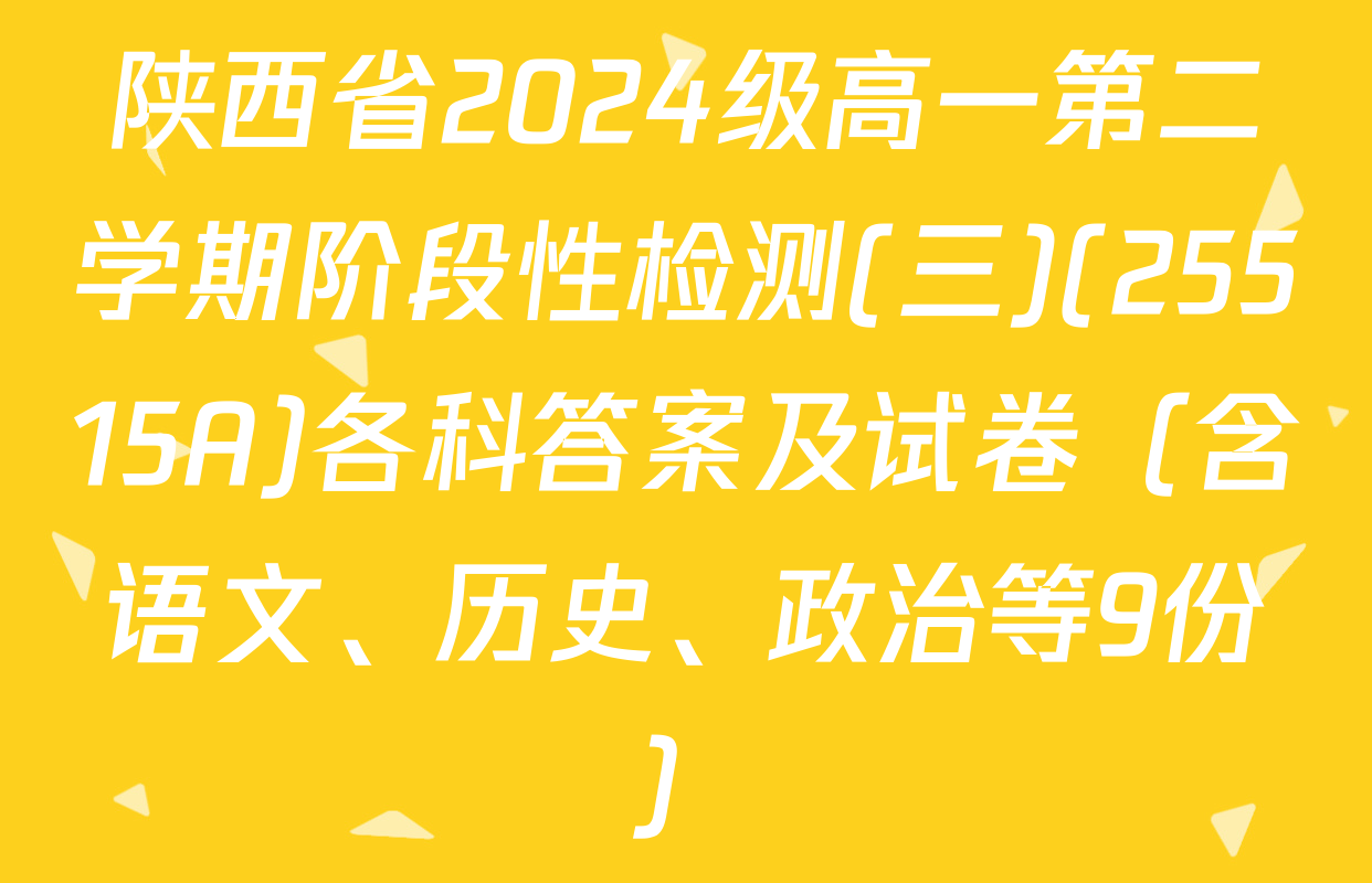 陕西省2024级高一第二学期阶段性检测(三)(25515A)各科答案及试卷（含语文、历史、政治等9份）