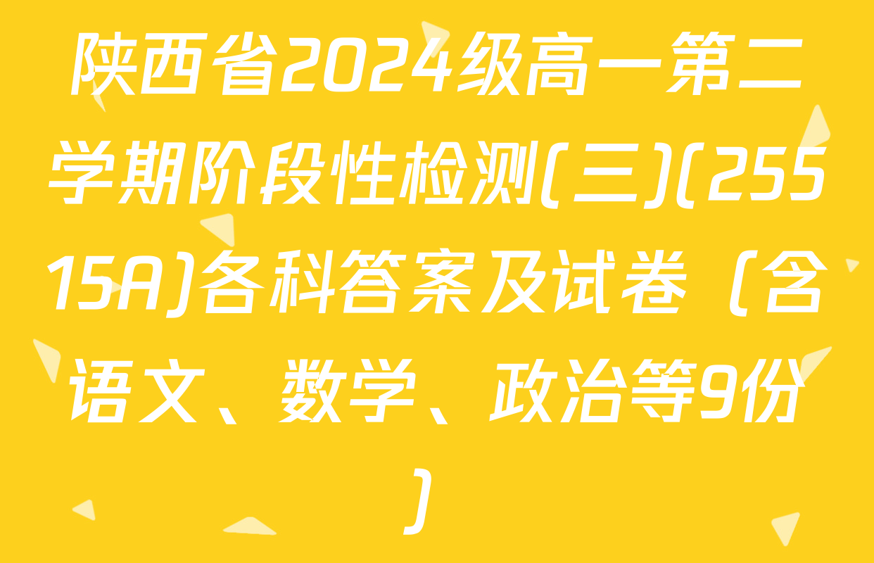 陕西省2024级高一第二学期阶段性检测(三)(25515A)各科答案及试卷（含语文、数学、政治等9份）