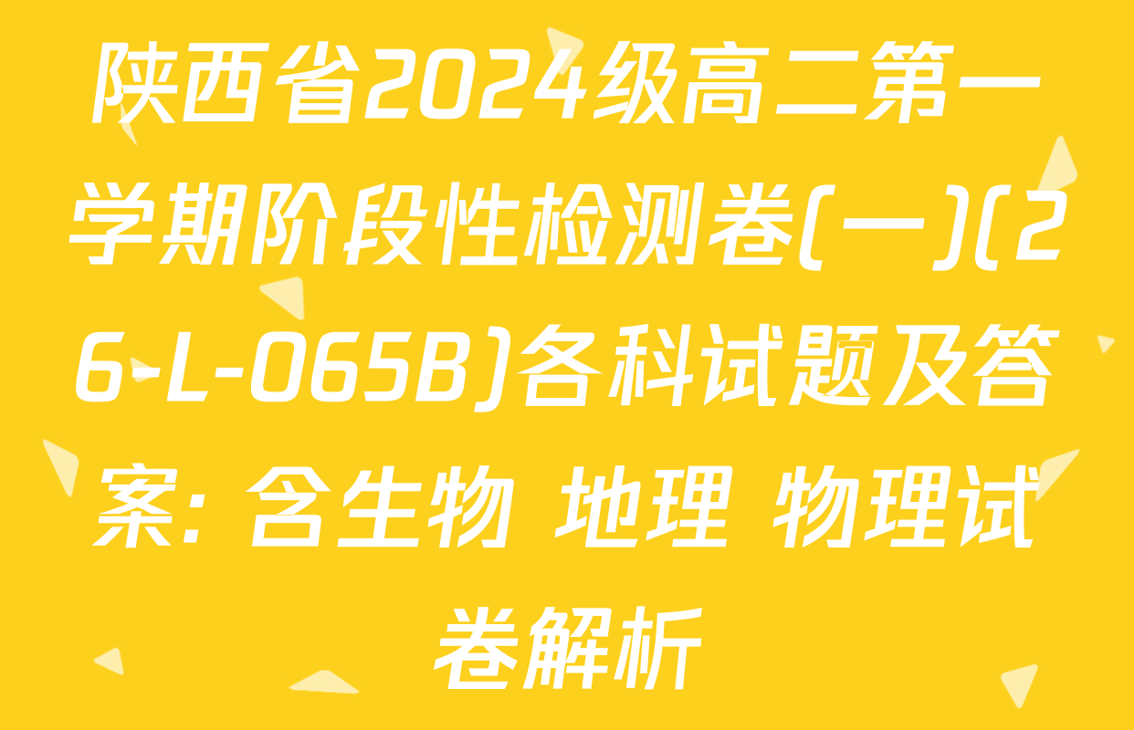 陕西省2024级高二第一学期阶段性检测卷(一)(26-L-065B)各科试题及答案: 含生物 地理 物理试卷解析