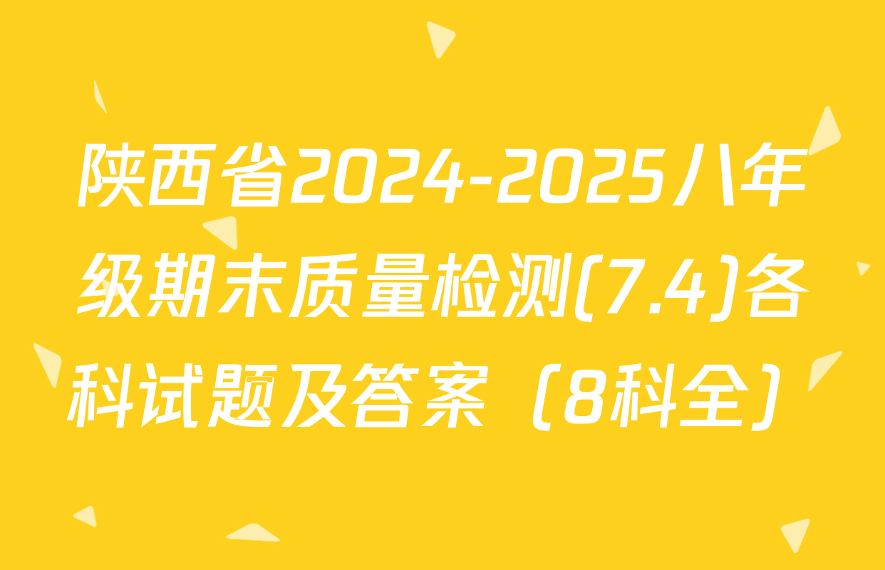 陕西省2024-2025八年级期末质量检测(7.4)各科试题及答案（8科全）