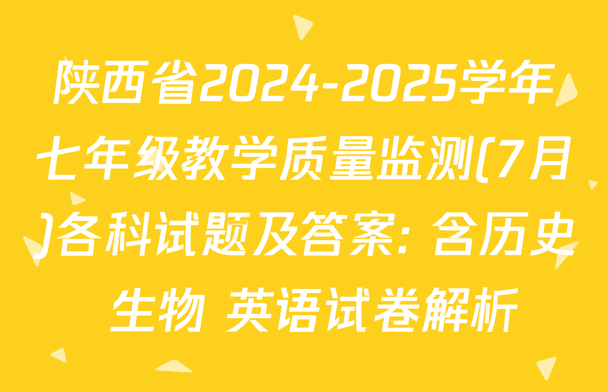 陕西省2024-2025学年七年级教学质量监测(7月)各科试题及答案: 含历史 生物 英语试卷解析