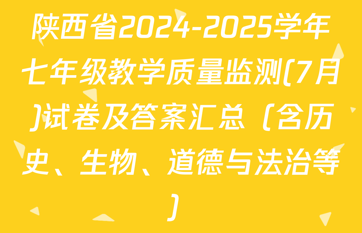 陕西省2024-2025学年七年级教学质量监测(7月)试卷及答案汇总（含历史、生物、道德与法治等）