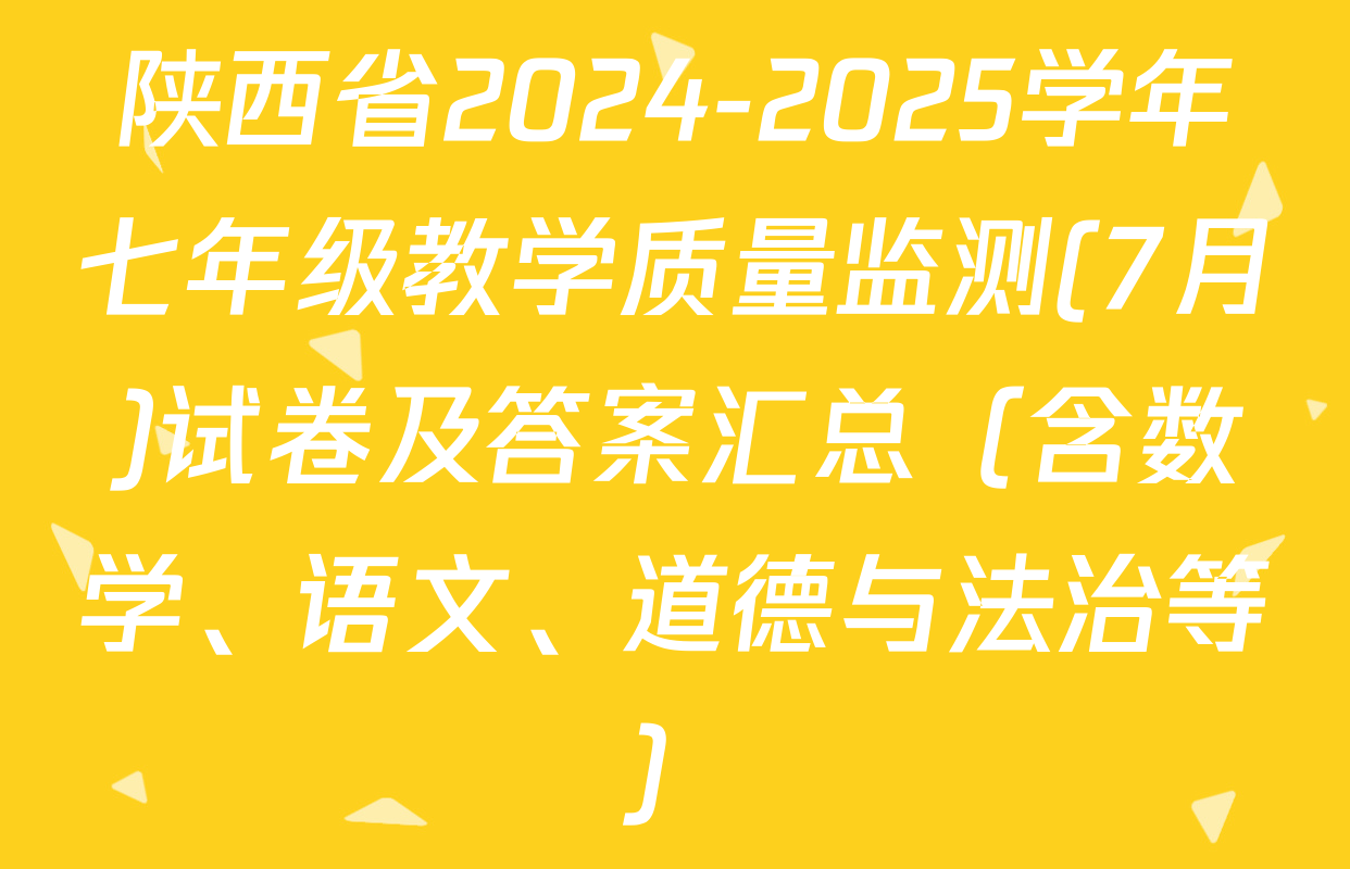 陕西省2024-2025学年七年级教学质量监测(7月)试卷及答案汇总（含数学、语文、道德与法治等）